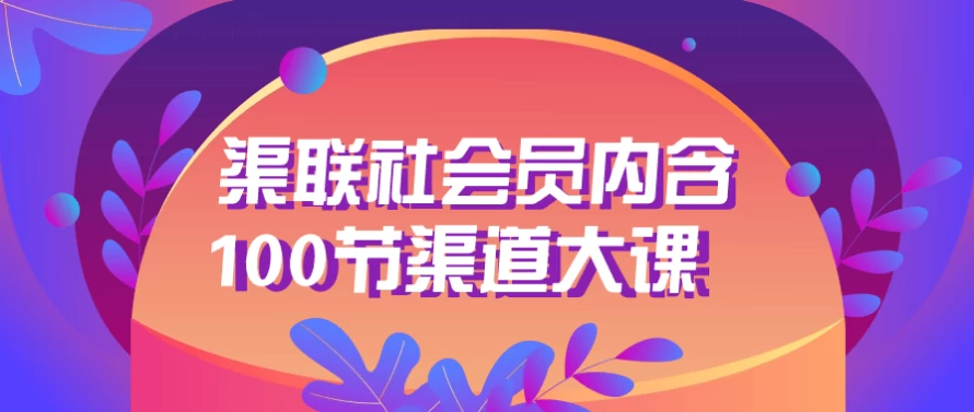 渠联社会员内含100节渠道大课-极客酱